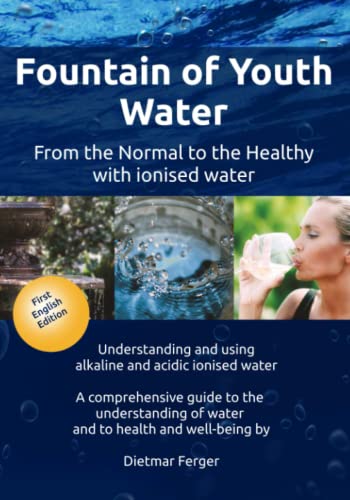 Fountain of Youth Water – from the Normal to the Healthy with ionised water: Understanding and using alkaline and acidic ionised water - A ... of water and to health and well-being von Independently published