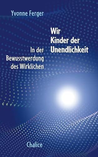 Wir Kinder der Unendlichkeit: In der Bewusstwerdung des Wirklichen von Chalice