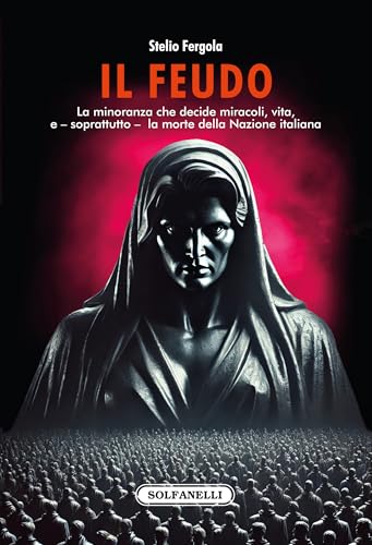Il feudo. La minoranza che decide miracoli, vita, e – soprattutto – la morte della Nazione italiana von Solfanelli