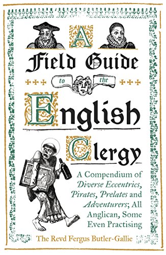 A Field Guide to the English Clergy: A Compendium of Diverse Eccentrics, Pirates, Prelates and Adventurers; All Anglican, Some Even Practising