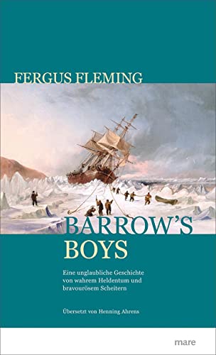 Barrow's Boys: Eine unglaubliche Geschichte von wahrem Heldentum und bravourösem Scheitern: Eine unglaubliche Geschichte von wahrem Heldenmut und bravourösem Scheitern