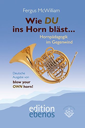 Wie DU ins Horn bläst...: Hornpädagogik im Gegenwind von edition ebenos