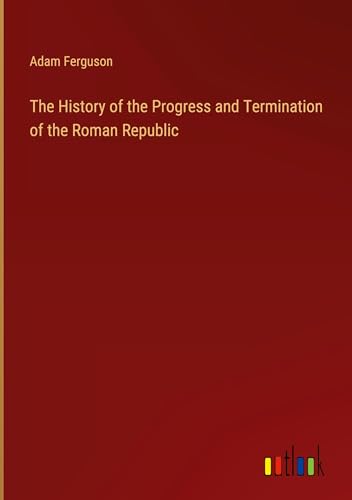 The History of the Progress and Termination of the Roman Republic von Outlook Verlag