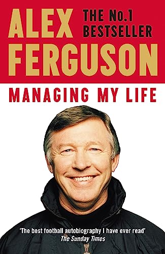 Managing My Life: My Autobiography: The first book by the legendary Manchester United manager