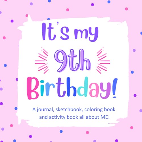 It's My 9th Birthday!: A Fun, Keepsake Birthday Book for a 9 Year Old Girl with All About Me Questions, Cute Coloring Images, Fun Activities and Prompted Journaling and Sketching Pages.