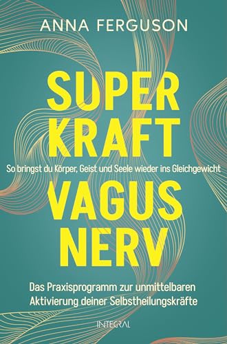 Superkraft Vagusnerv: So bringst du Körper, Geist und Seele wieder ins Gleichgewicht. Das Praxisprogramm zur unmittelbaren Aktivierung deiner Selbstheilungskräfte