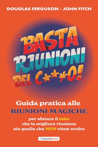 Basta Riunioni del C***o! Guida Pratica alle Riunioni Magiche: La guida definitiva per sfatare il mito che la migliore riunione sia quella che non viene svolta von La Traccia Buona
