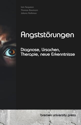 Angststörungen: Diagnose, Ursachen, Therapie, neue Erkenntnisse Angststörungen: Diagnose, Ursachen, Therapie, neue Erkenntnisse von bremen university press