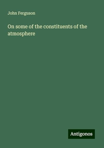 On some of the constituents of the atmosphere von Antigonos Verlag