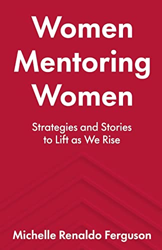 Women Mentoring Women: Strategies and Stories to Lift As We Rise