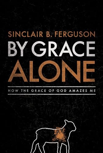 By Grace Alone: How the Grace of God Amazes Me