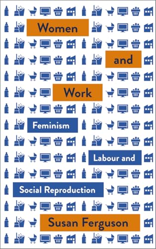 Women and Work: Feminism, Labour, and Social Reproduction (Mapping Social Reproduction Theory)