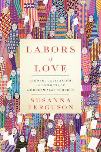 Labors of Love: Gender, Capitalism, and Democracy in Modern Arab Thought