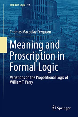 Meaning and Proscription in Formal Logic: Variations on the Propositional Logic of William T. Parry (Trends in Logic, 49, Band 49) von Springer