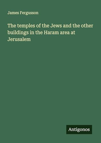 The temples of the Jews and the other buildings in the Haram area at Jerusalem von Antigonos Verlag