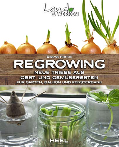 Regrowing – Neue Triebe aus Obst- und Gemüseresten: Für Garten, Balkon und Fensterbank (Land & Werken)
