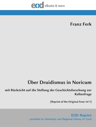 Über Druidismus in Noricum: mit Rücksicht auf die Stellung der Geschichtsforschung zur Keltenfrage [Reprint of the Original from 1877]