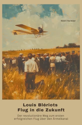 Louis Blériots Flug in die Zukunft: Der revolutionäre Weg zum ersten erfolgreichen Flug über den Ärmelkanal Louis Blériots Flug in die Zukunft: Der revolutionäre Weg zum ersten erfolgreichen Flug über den Ärmelkanal von epubli