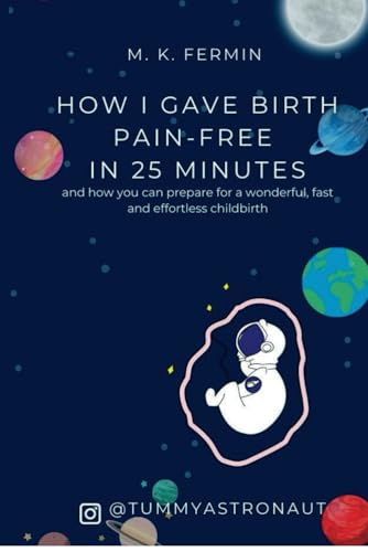 How I gave birth pain-free in 25 minutes: and how you can prepare for a wonderful, fast and effortless childbirth