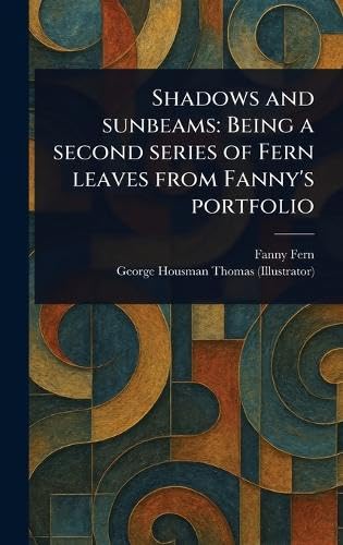Shadows and Sunbeams: Being a Second Series of Fern Leaves From Fanny's Portfolio Shadows and Sunbeams: Being a Second Series of Fern Leaves From Fanny's Portfolio von Anson Street Press