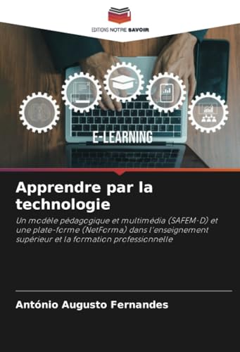 Apprendre par la technologie: Un modèle pédagogique et multimédia (SAFEM-D) et une plate-forme (NetForma) dans l'enseignement supérieur et la formation professionnelle von Editions Notre Savoir