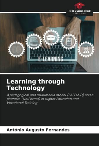 Learning through Technology: A pedagogical and multimedia model (SAFEM-D) and a platform (NetForma) in Higher Education and Vocational Training von Our Knowledge Publishing