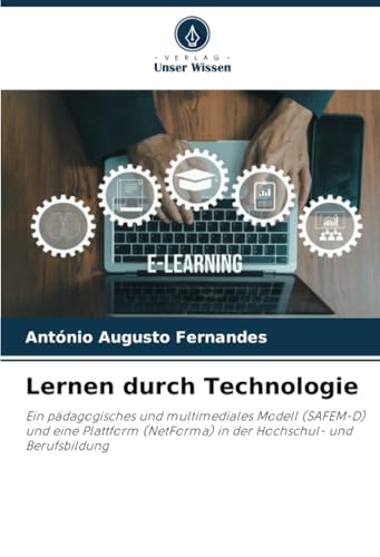 Lernen durch Technologie: Ein pädagogisches und multimediales Modell (SAFEM-D) und eine Plattform (NetForma) in der Hochschul- und Berufsbildung von Verlag Unser Wissen