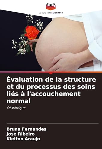 Évaluation de la structure et du processus des soins liés à l'accouchement normal: Obstétrique von Editions Notre Savoir