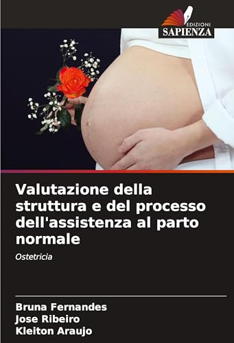 Valutazione della struttura e del processo dell'assistenza al parto normale: Ostetricia von Edizioni Sapienza