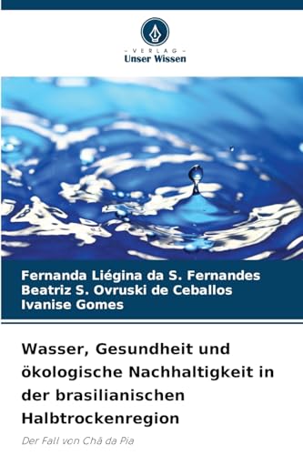 Wasser, Gesundheit und ökologische Nachhaltigkeit in der brasilianischen Halbtrockenregion: Der Fall von Chã da Pia von Verlag Unser Wissen