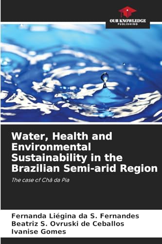 Water, Health and Environmental Sustainability in the Brazilian Semi-arid Region: The case of Chã da Pia von Our Knowledge Publishing