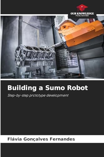 Building a Sumo Robot: Step-by-step prototype development von Our Knowledge Publishing