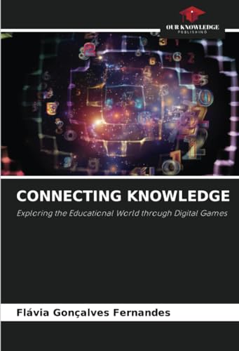 CONNECTING KNOWLEDGE: Exploring the Educational World through Digital Games von Our Knowledge Publishing