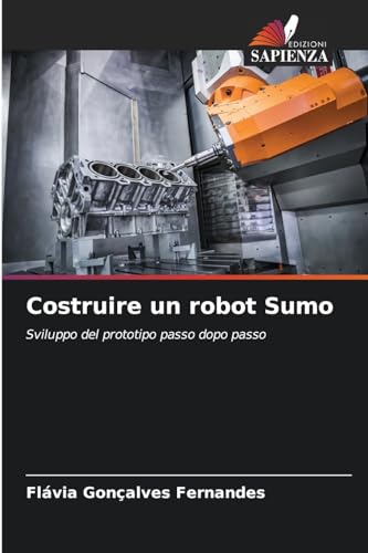 Costruire un robot Sumo: Sviluppo del prototipo passo dopo passo von Edizioni Sapienza