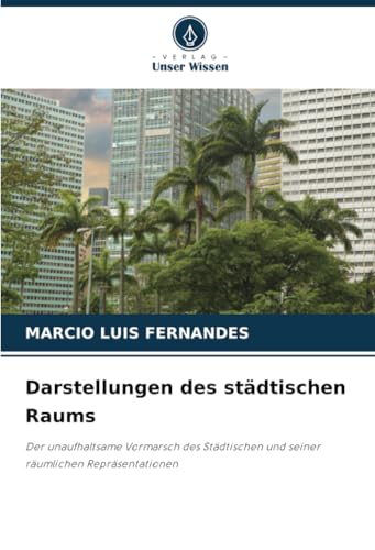 Darstellungen des städtischen Raums: Der unaufhaltsame Vormarsch des Städtischen und seiner räumlichen Repräsentationen von Verlag Unser Wissen