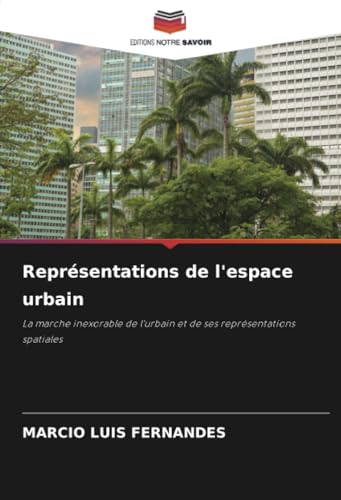 Représentations de l'espace urbain: La marche inexorable de l'urbain et de ses représentations spatiales von Editions Notre Savoir