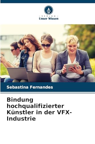 Bindung hochqualifizierter Künstler in der VFX-Industrie von Verlag Unser Wissen
