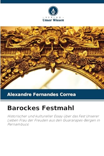 Barockes Festmahl: Historischer und kultureller Essay über das Fest Unserer Lieben Frau der Freuden aus den Guararapes-Bergen in Pernambuco von Verlag Unser Wissen
