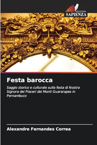Festa barocca: Saggio storico e culturale sulla festa di Nostra Signora dei Piaceri dei Monti Guararapes in Pernambuco von Edizioni Sapienza