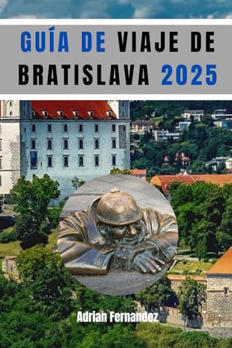 GUÍA DE VIAJE DE BRATISLAVA 2025: Un guía certificado para tu viaje a la ciudad llena de encanto y joyas. von Independently published