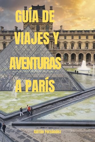 GUÍA DE VIAJES Y AVENTURAS A PARÍS: Una guía de viaje para descubrir la Ciudad de la Luz von Independently published