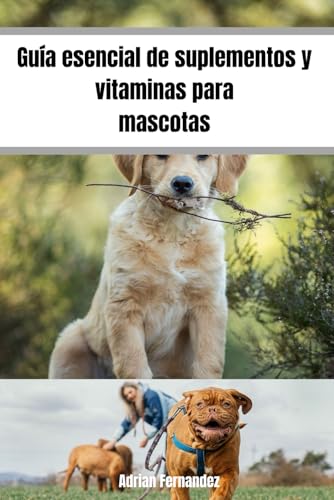 Guía esencial de suplementos y vitaminas para mascotas: Promueve la salud de tu mascota desde que es cachorro hasta que sea mayor von Independently published