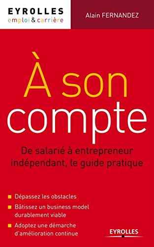 A son compte : De salarié à entrepreneur indépendant, le guide pratique. Dépassez les obstacles. Bâtissez un business model durablement viable. Adoptez une démarche d'amélioration continue.