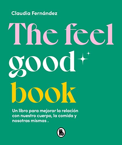 The Feel Good Book: Un libro para mejorar la relación con nuestro cuerpo, la comida y nosotras mismas (Bruguera Tendencias)