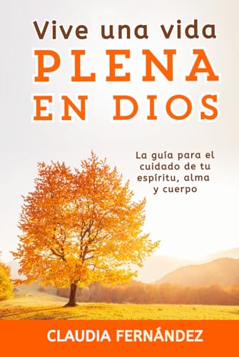 Vive Una Vida Plena en Dios: La Guía para el Cuidado de tu Espíritu, Alma y Cuerpo