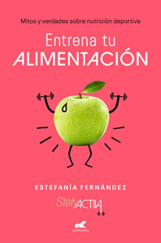 Entrena tu alimentación: Mitos y verdades sobre nutrición deportiva / Train Your Eating Habits. Truths and myths about sports nutrition. (Vergara)