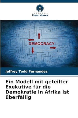 Ein Modell mit geteilter Exekutive für die Demokratie in Afrika ist überfällig von Verlag Unser Wissen