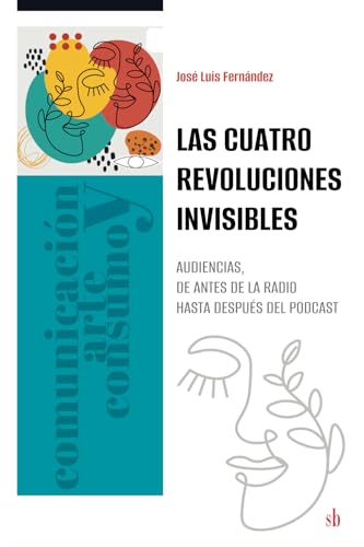 Las cuatro revoluciones invisibles: Audiencias, desde antes de la radio hasta después del podcast (Comunicación, arte y consumo, Band 3) von Sb editorial