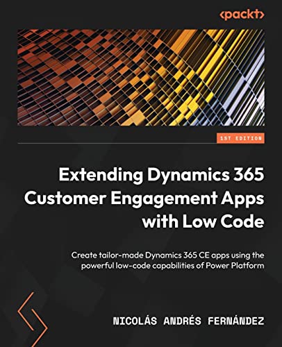 Extending Dynamics 365 Customer Engagement Apps with Low Code: Create tailor-made Dynamics 365 CE apps using the powerful low-code capabilities of Power Platform von Packt Publishing