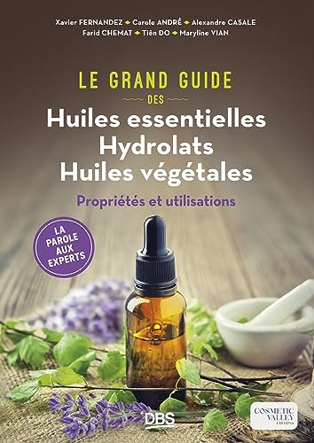 Le grand guide des huiles essentielles, hydrolats, huiles végétales: Propriétés et utilisations